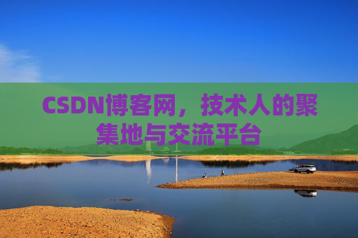 CSDN博客网，技术人的聚集地与交流平台